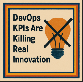 DevOps KPIs Are Killing Real Innovation